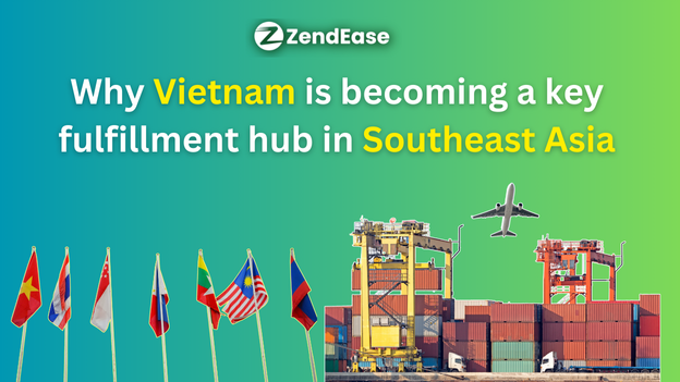 Why Vietnam Is Becoming a Key Fulfillment Hub in Southeast Asia